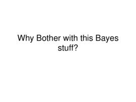 Why bother with this Bayes stuff? : [PowerPoint presentation]